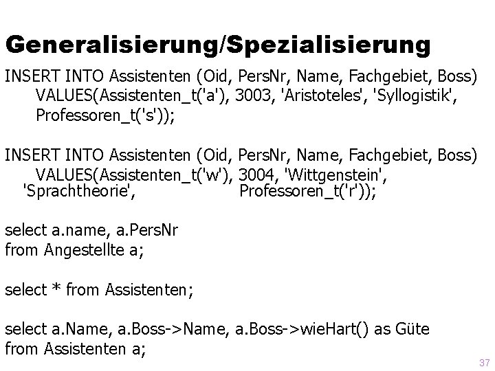 Generalisierung/Spezialisierung INSERT INTO Assistenten (Oid, Pers. Nr, Name, Fachgebiet, Boss) VALUES(Assistenten_t('a'), 3003, 'Aristoteles', 'Syllogistik',