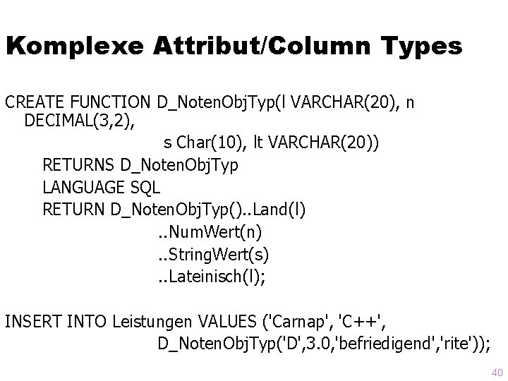 Komplexe Attribut/Column Types CREATE FUNCTION D_Noten. Obj. Typ(l VARCHAR(20), n DECIMAL(3, 2), s Char(10),