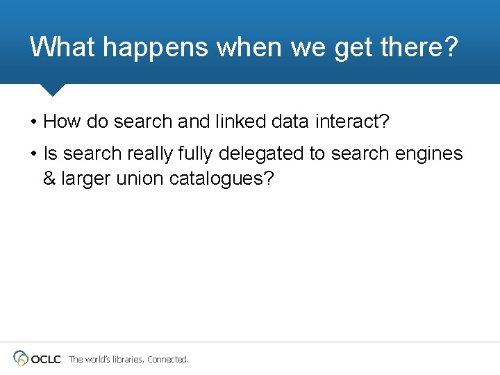 What happens when we get there? • How do search and linked data interact?