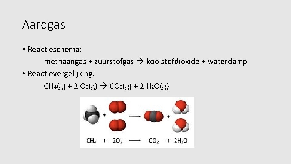 Aardgas • Reactieschema: methaangas + zuurstofgas koolstofdioxide + waterdamp • Reactievergelijking: CH 4(g) +