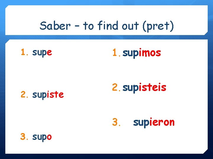 Saber – to find out (pret) 1. supe 2. supiste 1. supimos 2. supisteis