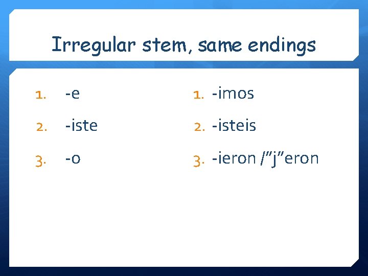 Irregular stem, same endings 1. -e 1. -imos 2. -iste 2. -isteis 3. -o