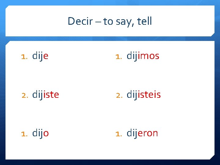 Decir – to say, tell 1. dije 1. dijimos 2. dijisteis 1. dijo 1.