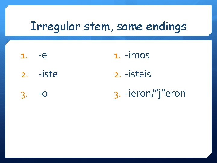 Irregular stem, same endings 1. -e 1. -imos 2. -iste 2. -isteis 3. -o