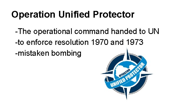 Operation Unified Protector -The operational command handed to UN -to enforce resolution 1970 and