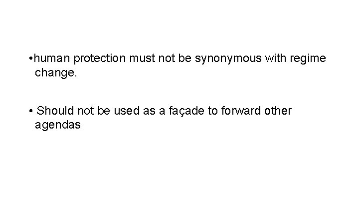  • human protection must not be synonymous with regime change. • Should not