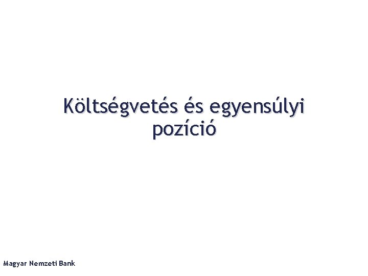 Költségvetés és egyensúlyi pozíció Magyar Nemzeti Bank 