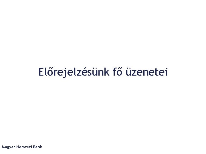 Előrejelzésünk fő üzenetei Magyar Nemzeti Bank 