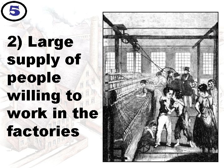 5 2) Large supply of people willing to work in the factories 