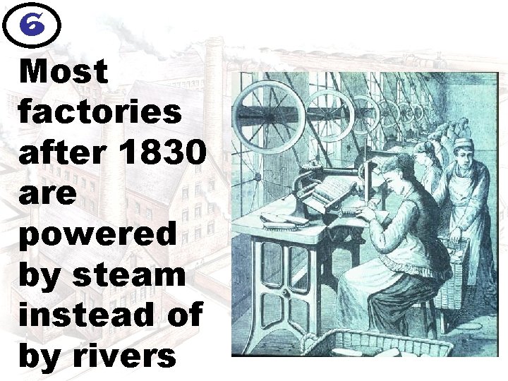 6 Most factories after 1830 are powered by steam instead of by rivers 