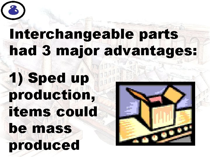8 Interchangeable parts had 3 major advantages: 1) Sped up production, items could be