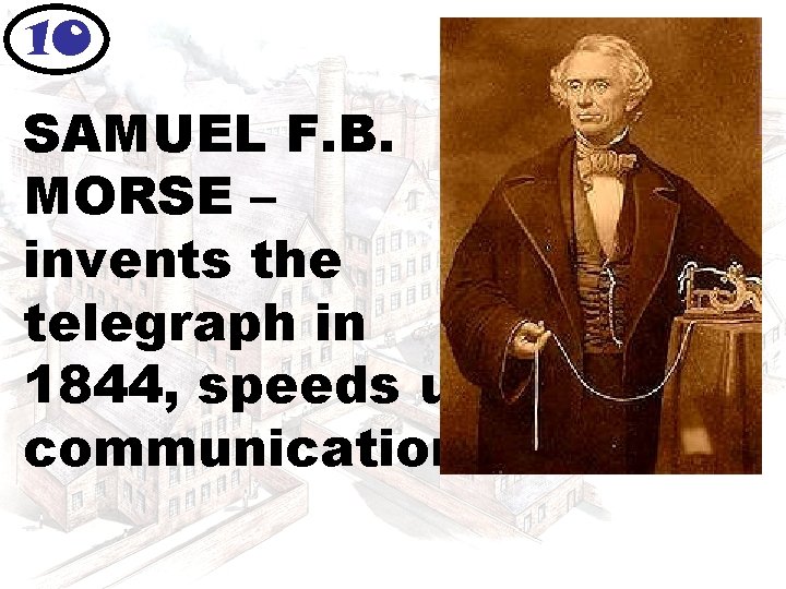 10 SAMUEL F. B. MORSE – invents the telegraph in 1844, speeds up communication