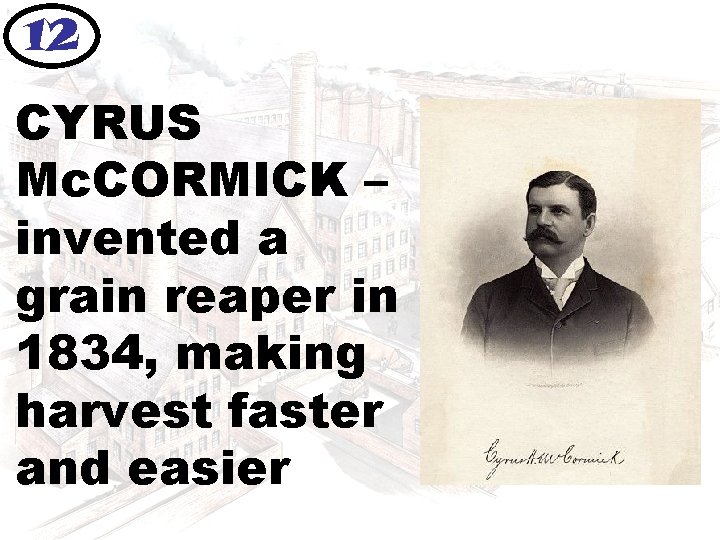 12 CYRUS Mc. CORMICK – invented a grain reaper in 1834, making harvest faster