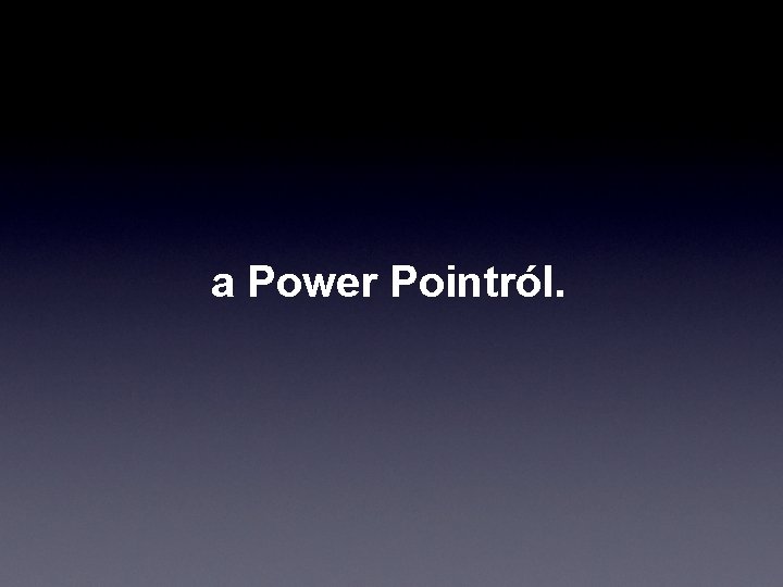 a Power Pointról. 