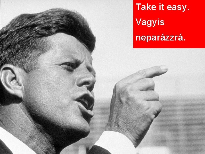 Take it easy. Vagyis neparázzrá. 