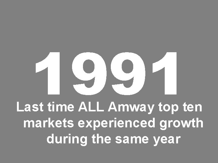 1991 Last time ALL Amway top ten markets experienced growth during the same year