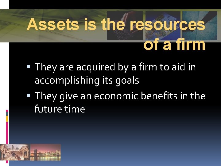 Assets is the resources of a firm They are acquired by a firm to