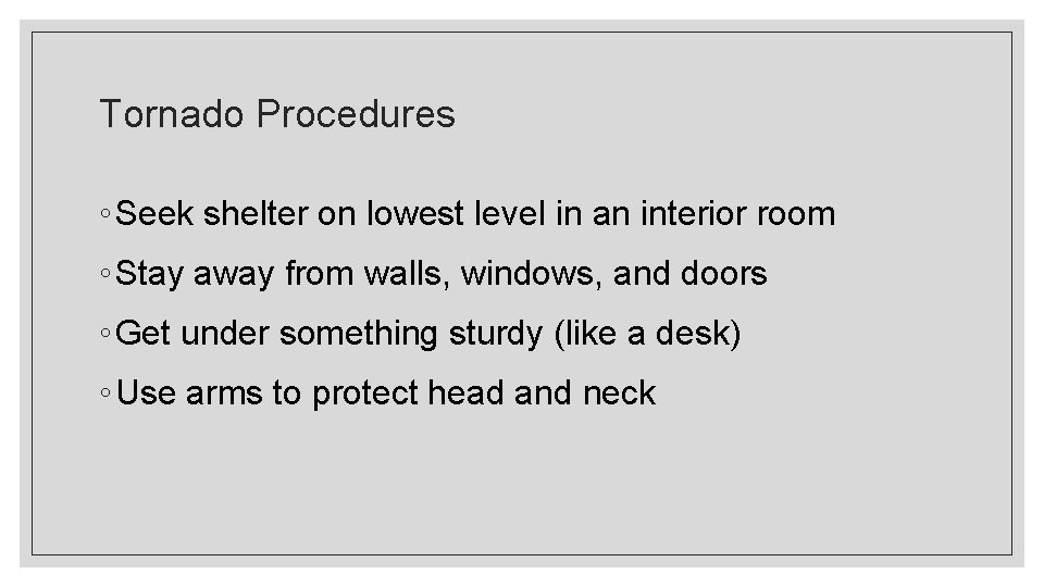 Tornado Procedures ◦ Seek shelter on lowest level in an interior room ◦ Stay