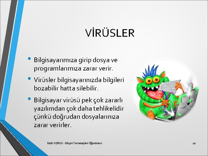 VİRÜSLER • Bilgisayarımıza girip dosya ve programlarımıza zarar verir. • Virüsler bilgisayarınızda bilgileri bozabilir