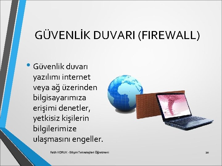 GÜVENLİK DUVARI (FIREWALL) • Güvenlik duvarı yazılımı internet veya ağ üzerinden bilgisayarımıza erişimi denetler,