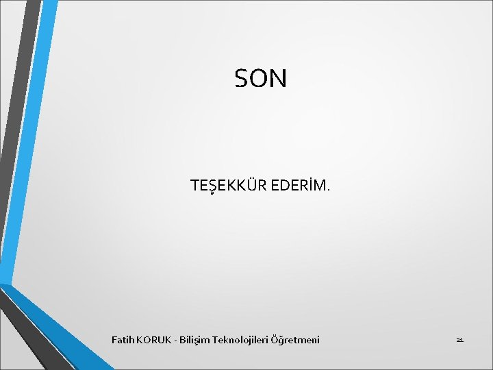 SON TEŞEKKÜR EDERİM. Fatih KORUK - Bilişim Teknolojileri Öğretmeni 21 