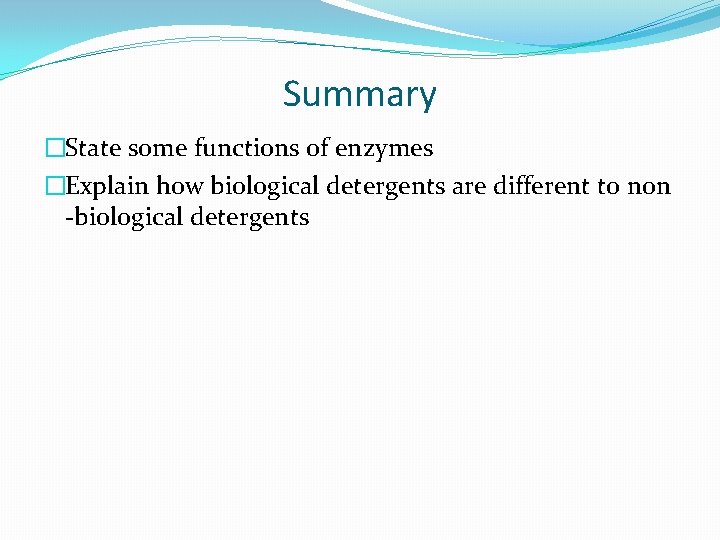 Summary �State some functions of enzymes �Explain how biological detergents are different to non