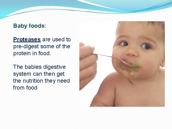 Baby foods: Proteases are used to pre-digest some of the protein in food. The