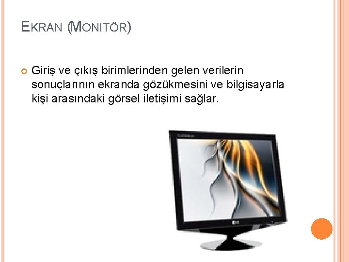 EKRAN (MONITÖR) Giriş ve çıkış birimlerinden gelen verilerin sonuçlarının ekranda gözükmesini ve bilgisayarla kişi