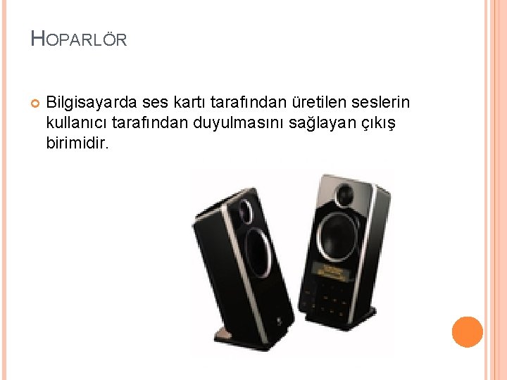 HOPARLÖR Bilgisayarda ses kartı tarafından üretilen seslerin kullanıcı tarafından duyulmasını sağlayan çıkış birimidir. 