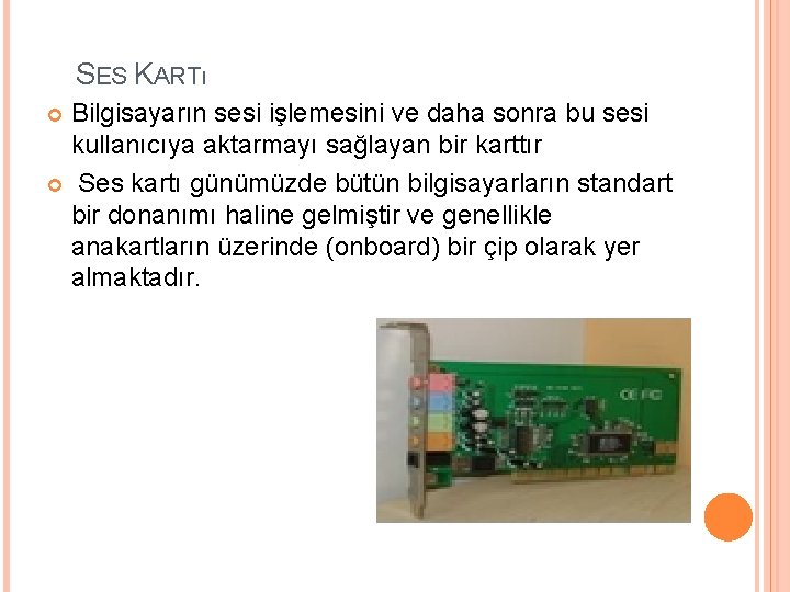 SES KARTı Bilgisayarın sesi işlemesini ve daha sonra bu sesi kullanıcıya aktarmayı sağlayan bir