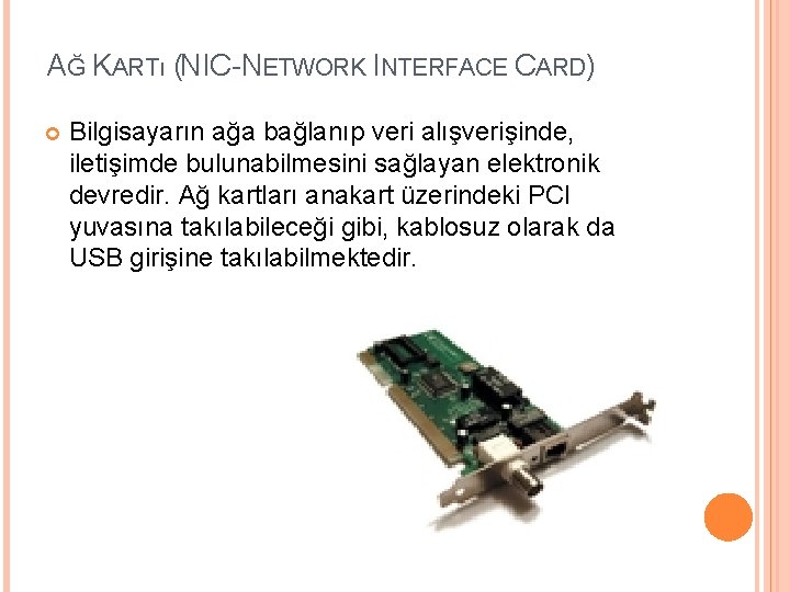 AĞ KARTı (NIC-NETWORK INTERFACE CARD) Bilgisayarın ağa bağlanıp veri alışverişinde, iletişimde bulunabilmesini sağlayan elektronik