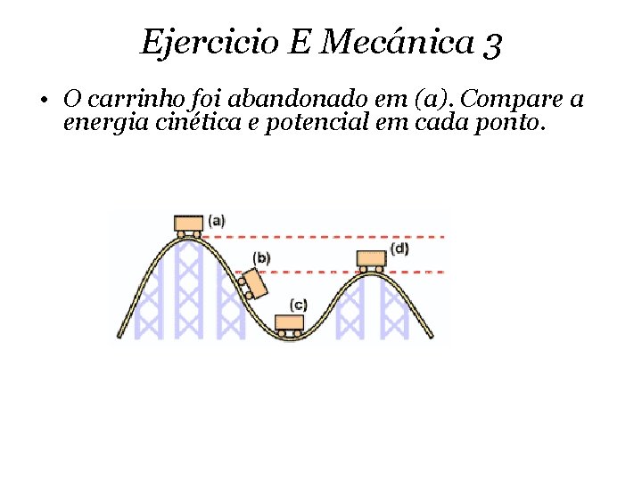 Ejercicio E Mecánica 3 • O carrinho foi abandonado em (a). Compare a energia