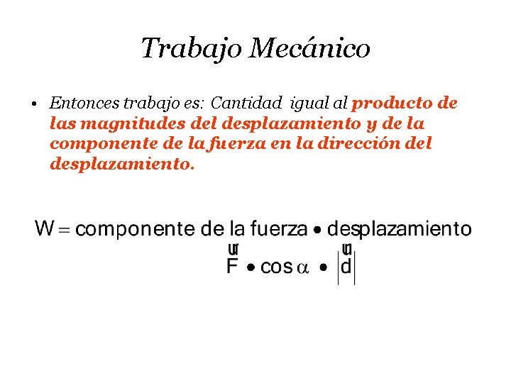 Trabajo Mecánico • Entonces trabajo es: Cantidad igual al producto de las magnitudes del