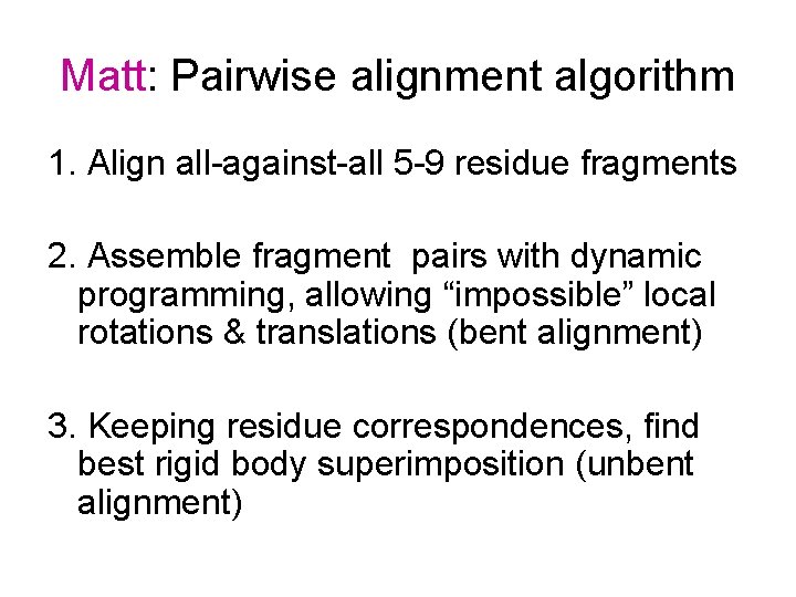 Matt: Pairwise alignment algorithm 1. Align all-against-all 5 -9 residue fragments 2. Assemble fragment Matt: Pairwise alignment algorithm 1. Align all-against-all 5 -9 residue fragments 2. Assemble fragment
