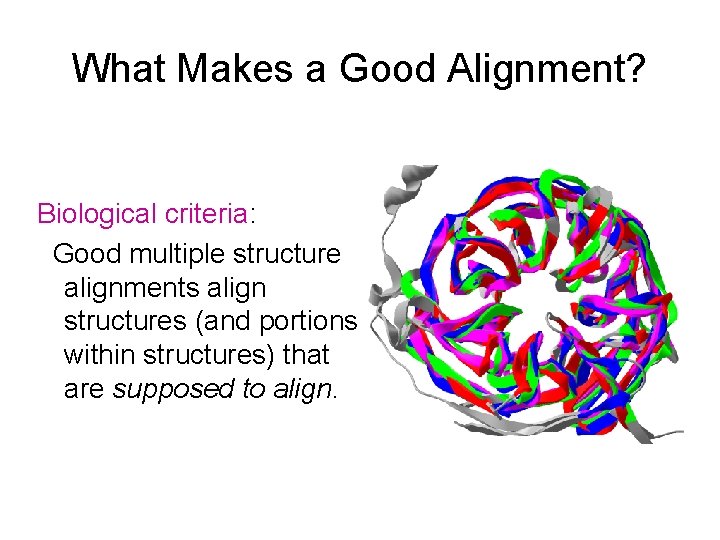 What Makes a Good Alignment? Biological criteria: Good multiple structure alignments align structures (and What Makes a Good Alignment? Biological criteria: Good multiple structure alignments align structures (and