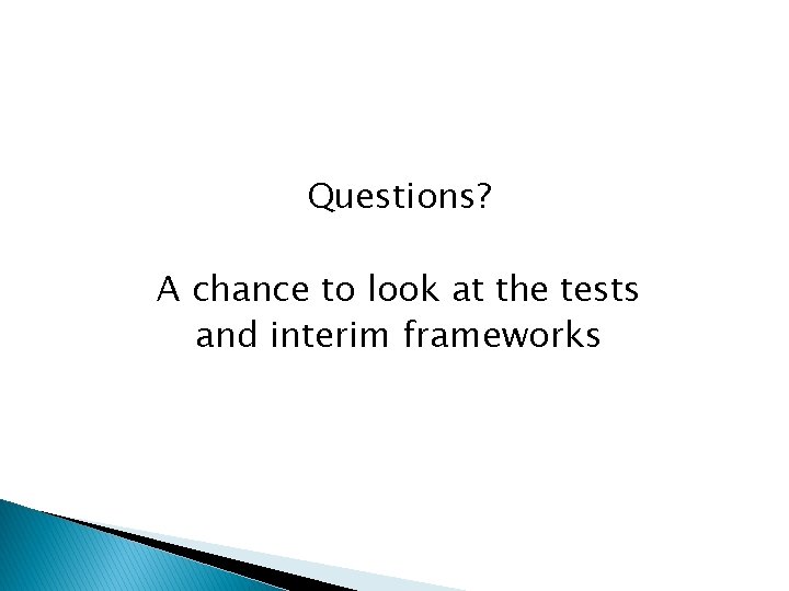 Questions? A chance to look at the tests and interim frameworks 