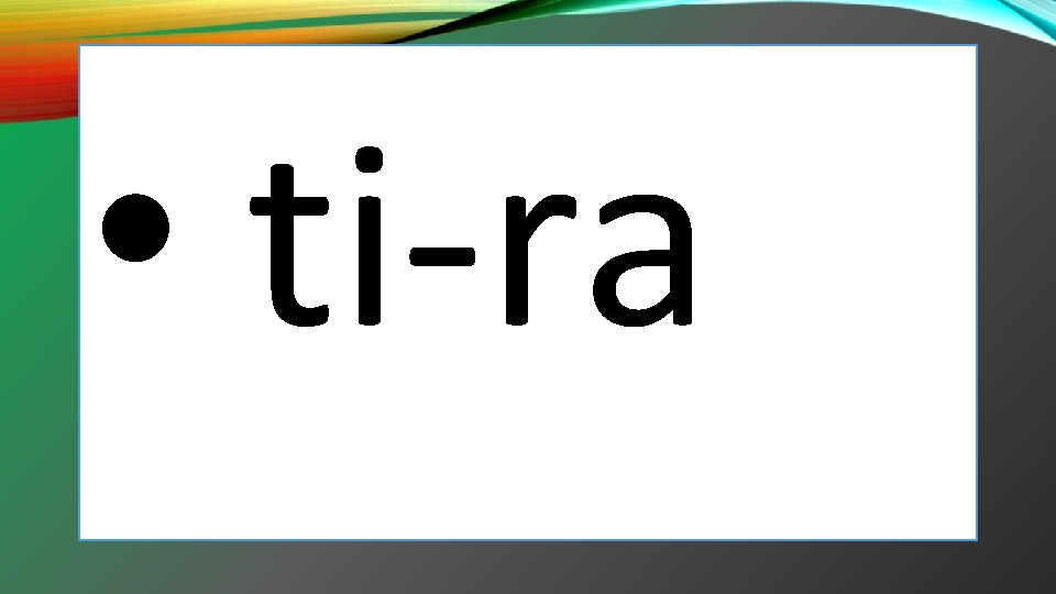• ti-ra • ti-ra