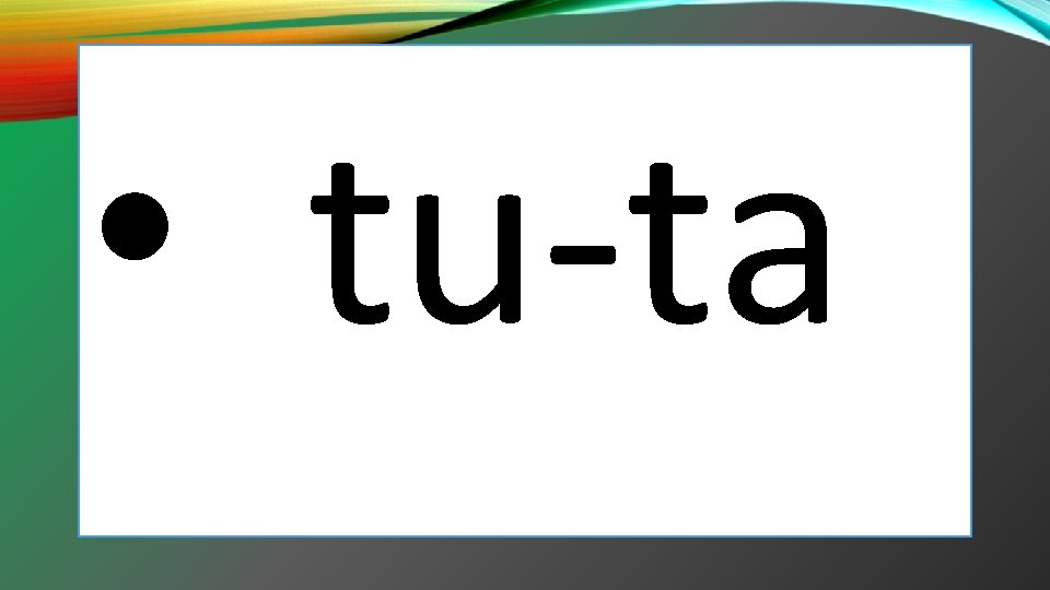 • tu-ta • tu-ta