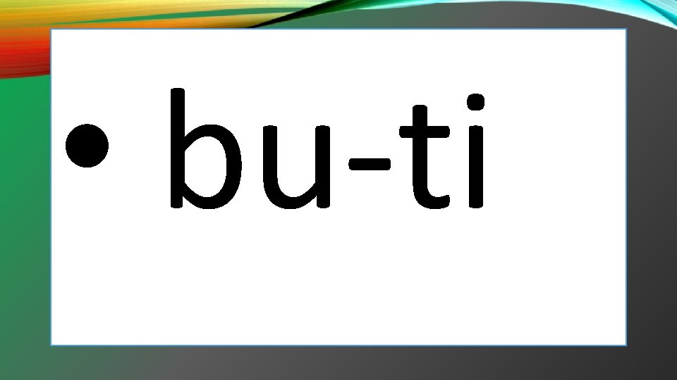 • bu-ti • bu-ti