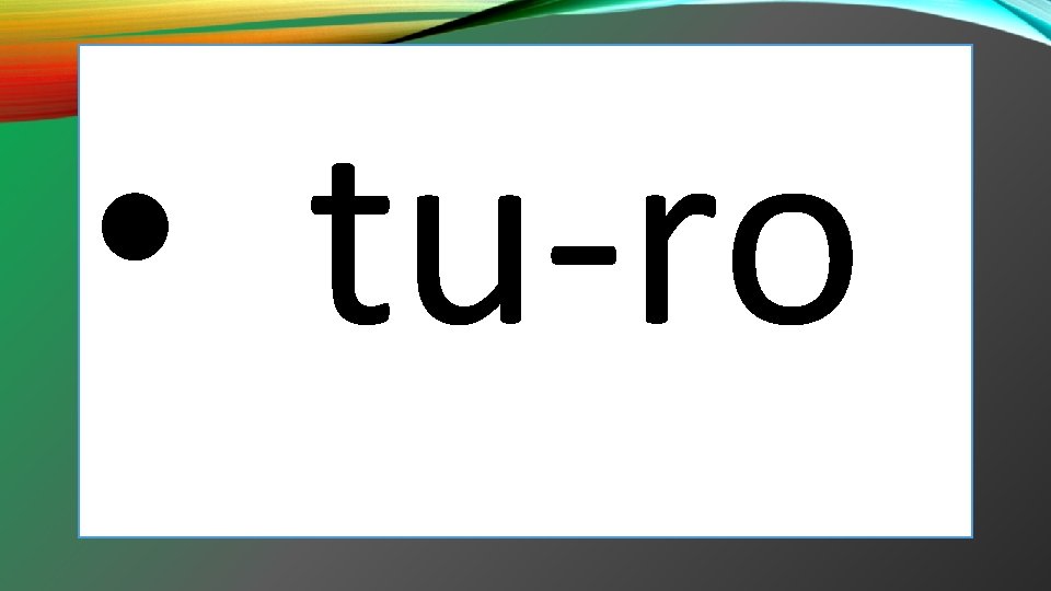 • tu-ro • tu-ro