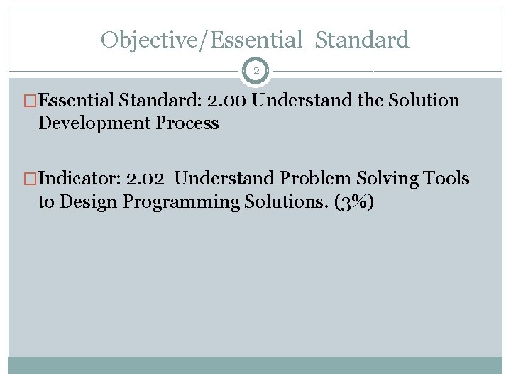 Objective/Essential Standard 2 �Essential Standard: 2. 00 Understand the Solution Development Process �Indicator: 2. Objective/Essential Standard 2 �Essential Standard: 2. 00 Understand the Solution Development Process �Indicator: 2.