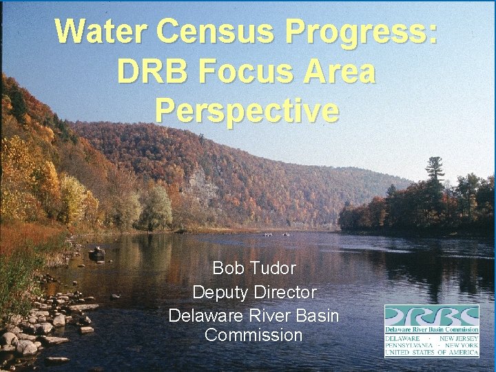 Water Census Progress: DRB Focus Area Perspective Bob Tudor Deputy Director Delaware River Basin