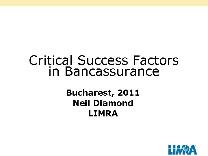 Critical Success Factors in Bancassurance Bucharest, 2011 Neil Diamond LIMRA 2 