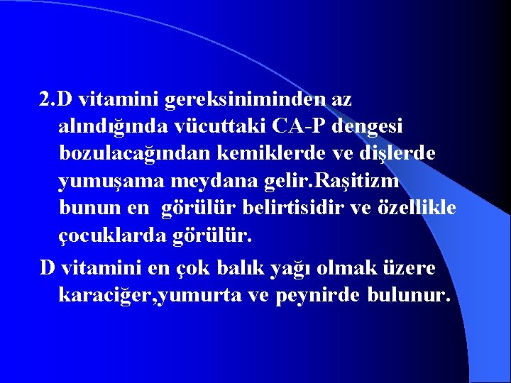 2. D vitamini gereksiniminden az alındığında vücuttaki CA-P dengesi bozulacağından kemiklerde ve dişlerde yumuşama