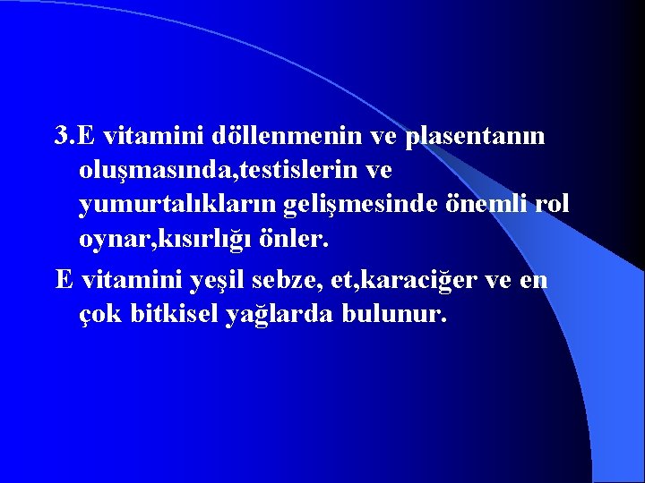 3. E vitamini döllenmenin ve plasentanın oluşmasında, testislerin ve yumurtalıkların gelişmesinde önemli rol oynar,