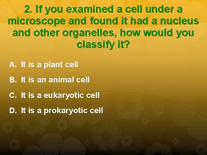 2. If you examined a cell under a microscope and found it had a