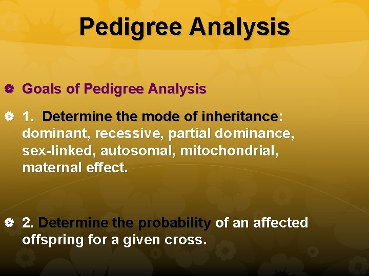 Pedigree Analysis Goals of Pedigree Analysis 1. Determine the mode of inheritance: dominant, recessive,