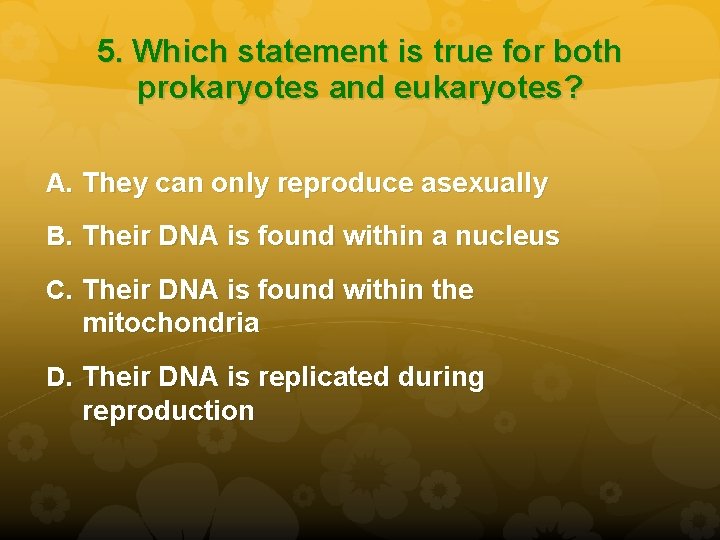 5. Which statement is true for both prokaryotes and eukaryotes? A. They can only