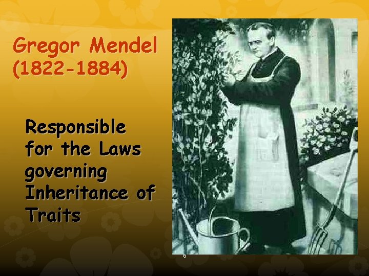 Gregor Mendel (1822 -1884) Responsible for the Laws governing Inheritance of Traits 8 