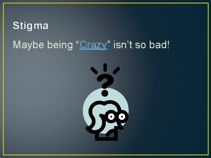 Stigma Maybe being “Crazy” isn’t so bad! 